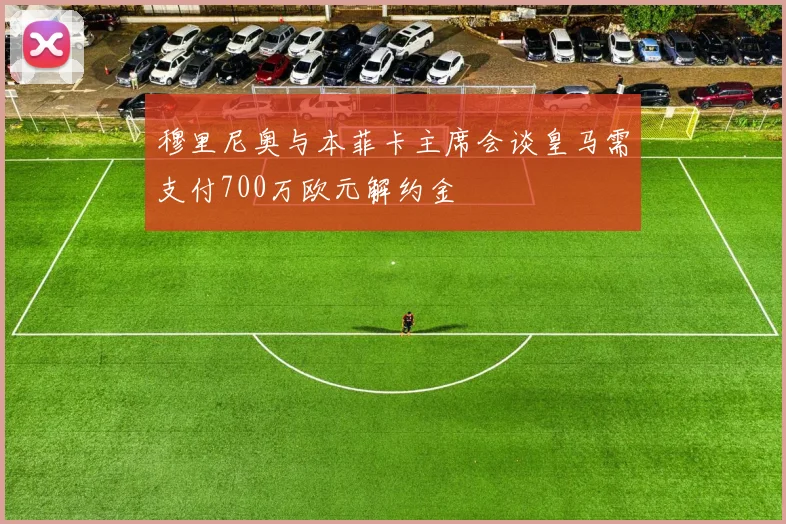 穆里尼奥与本菲卡主席会谈皇马需支付700万欧元解约金