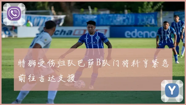 特狮受伤归队巴萨B队门将科亨紧急前往吉达支援