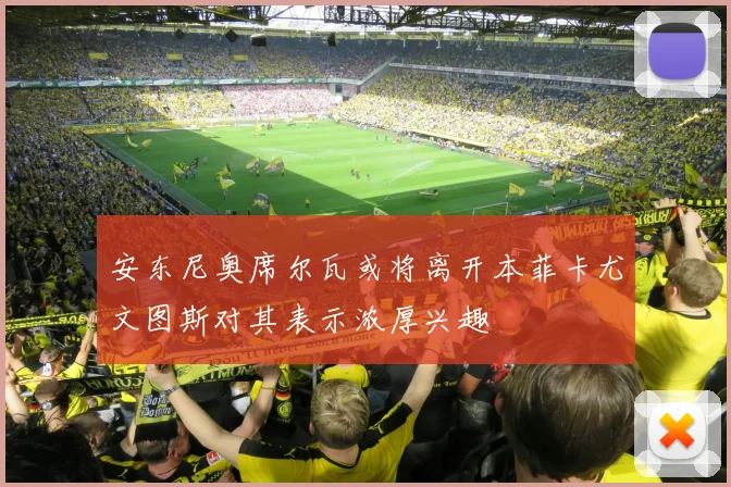 安东尼奥席尔瓦或将离开本菲卡尤文图斯对其表示浓厚兴趣
