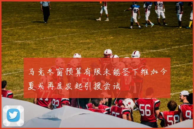 马竞冬窗预算有限未能签下维加今夏或再度发起引援尝试