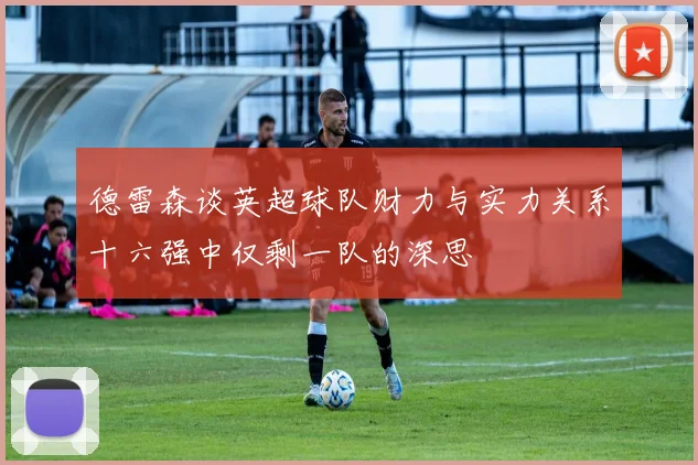 德雷森谈英超球队财力与实力关系十六强中仅剩一队的深思