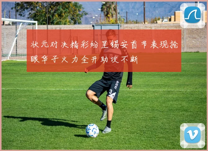 状元对决精彩纷呈锡安首节表现抢眼华子火力全开助攻不断