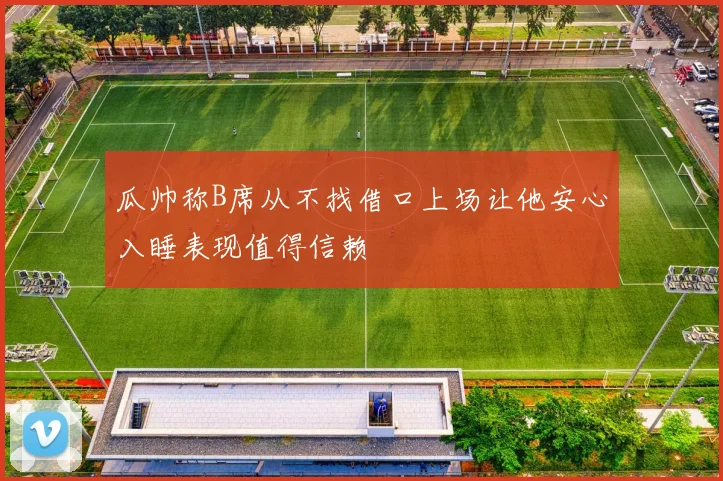 瓜帅称B席从不找借口上场让他安心入睡表现值得信赖
