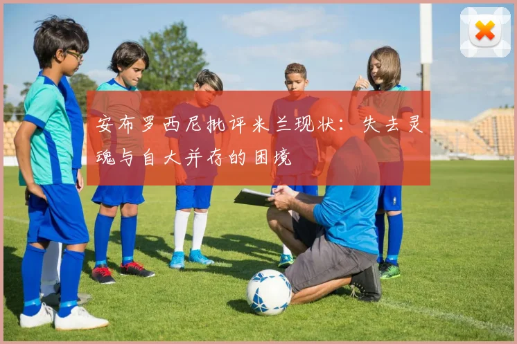 安布罗西尼批评米兰现状：失去灵魂与自大并存的困境