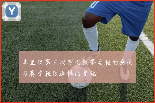 库里谈第三次穿女款签名鞋的感受与赛季鞋款选择的变化