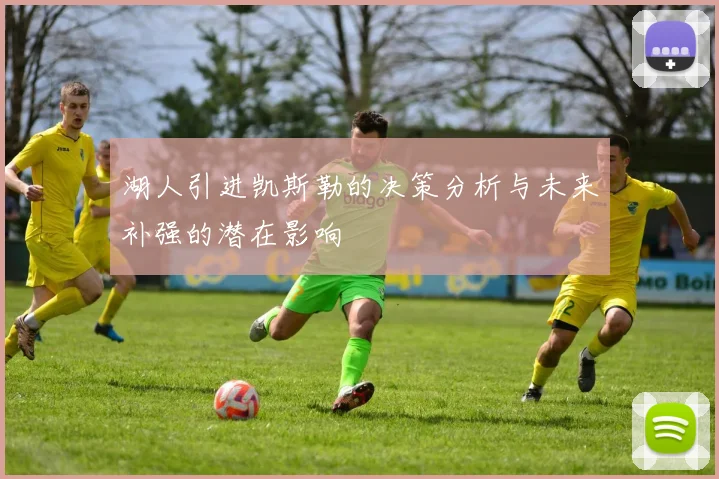 湖人引进凯斯勒的决策分析与未来补强的潜在影响
