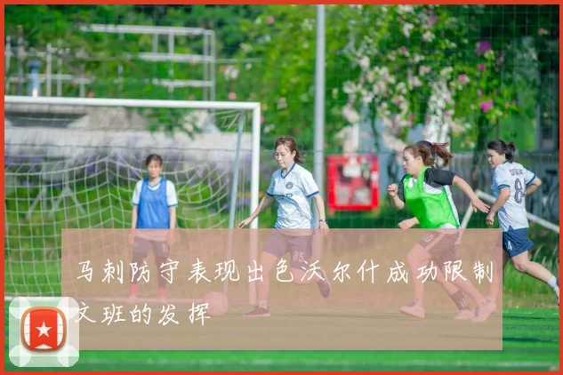 马刺防守表现出色沃尔什成功限制文班的发挥