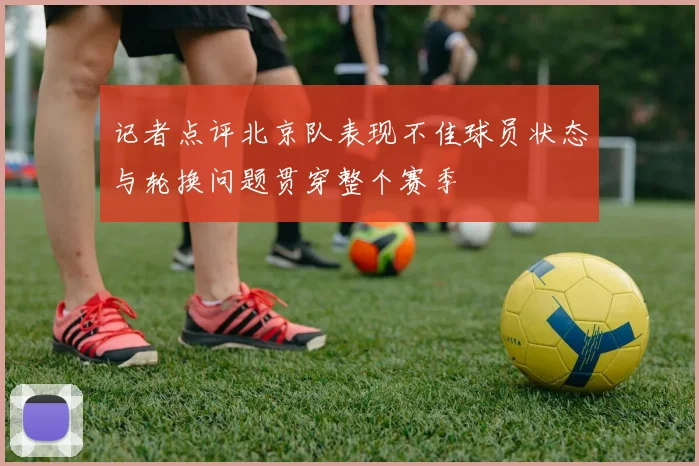 记者点评北京队表现不佳球员状态与轮换问题贯穿整个赛季