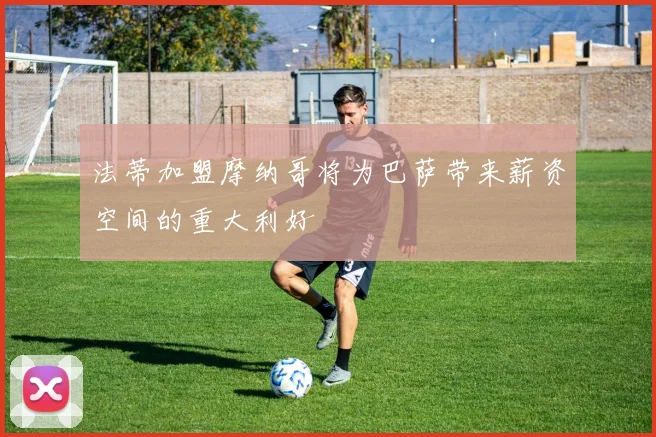 法蒂加盟摩纳哥将为巴萨带来薪资空间的重大利好