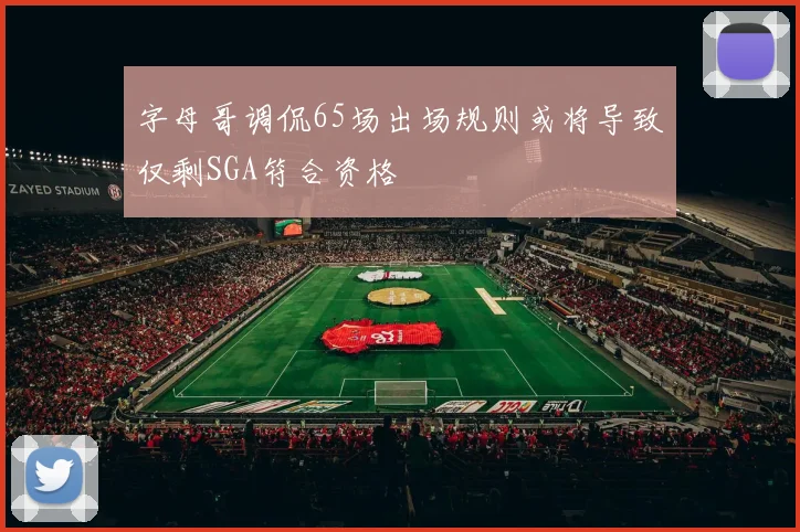 字母哥调侃65场出场规则或将导致仅剩SGA符合资格