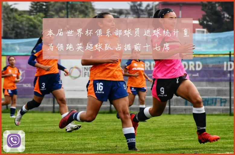 本届世界杯俱乐部球员进球统计皇马领跑英超球队占据前十七席