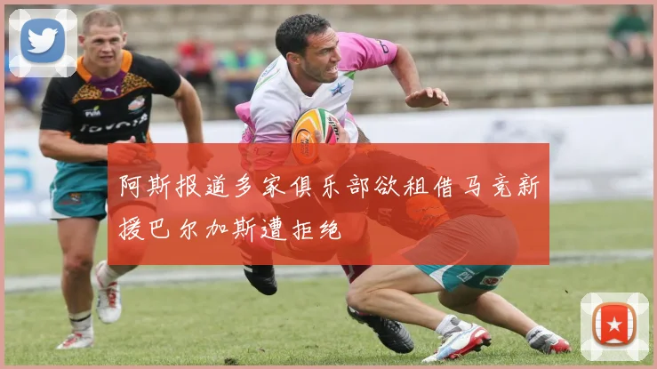 阿斯报道多家俱乐部欲租借马竞新援巴尔加斯遭拒绝