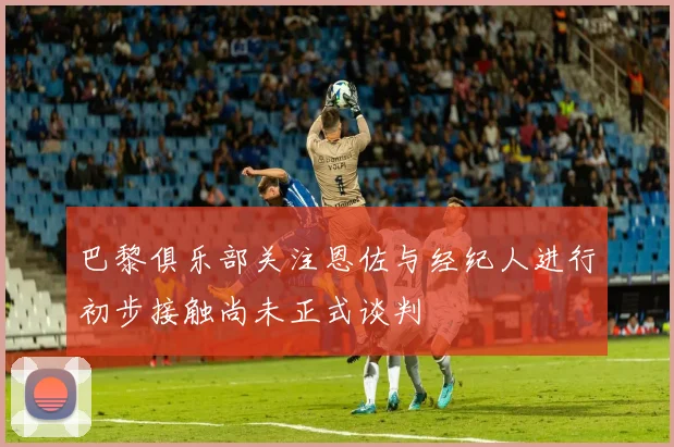 巴黎俱乐部关注恩佐与经纪人进行初步接触尚未正式谈判